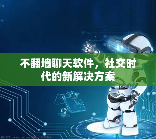 不翻墙聊天软件，社交时代的新解决方案