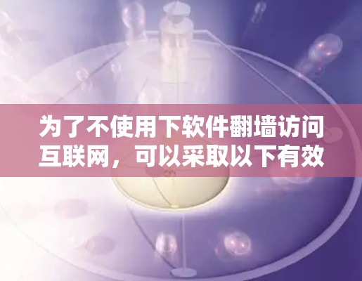 为了不使用下软件翻墙访问互联网，可以采取以下有效方法