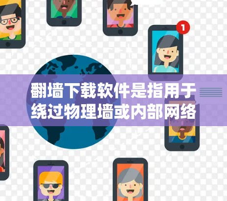 翻墙下载软件是指用于绕过物理墙或内部网络的软件，通常用于企业内部网络配置或家庭网络管理。以下是一些常见的翻墙下载软件推荐