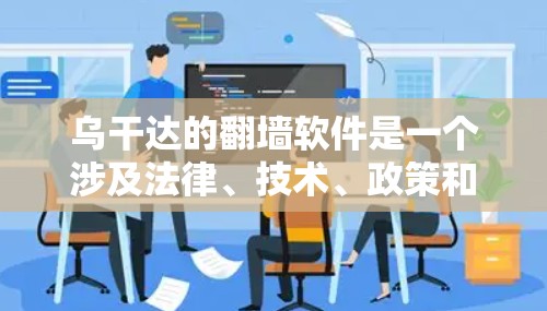 乌干达的翻墙软件是一个涉及法律、技术、政策和网络安全的问题，具体情况如下