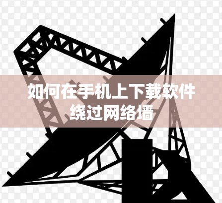 如何在手机上下载软件绕过网络墙