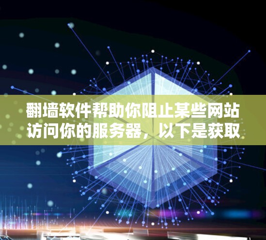 翻墙软件帮助你阻止某些网站访问你的服务器，以下是获取翻墙软件的步骤