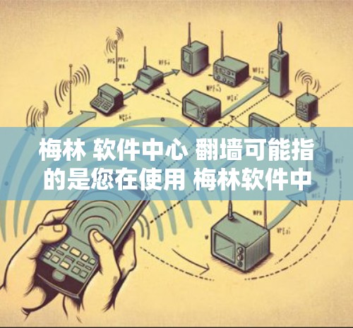 梅林 软件中心 翻墙可能指的是您在使用 梅林软件中心 软件中心时，需要通过翻墙来访问内部服务器或管理权限的步骤。以下是一些可能的解释和操作步骤