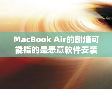 MacBook Air的翻墙可能指的是恶意软件安装导致的系统问题，或者软件本身被恶意替换。以下是一些可能的解决方案