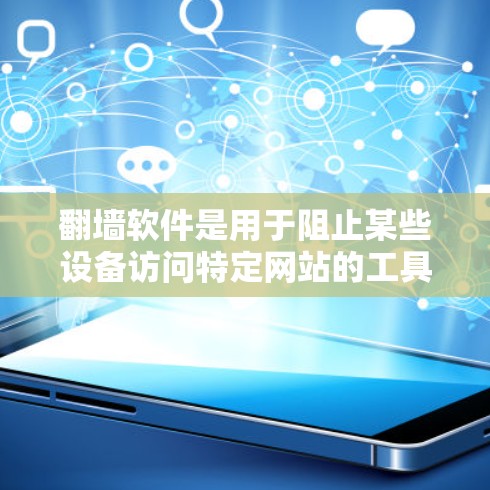 翻墙软件是用于阻止某些设备访问特定网站的工具，使得这些设备显示为禁用状态。以下是一些适合不同需求的翻墙软件