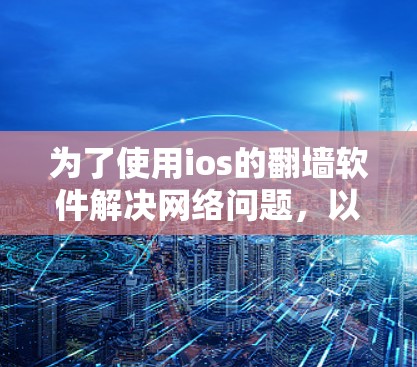 为了使用ios的翻墙软件解决网络问题，以下是一些适合的选择