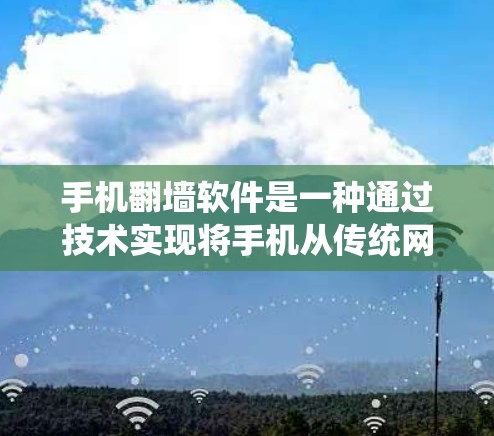 手机翻墙软件是一种通过技术实现将手机从传统网络切换到移动网络的连接方式，旨在提升数据传输效率和用户体验。以下是对该软件的详细介绍
