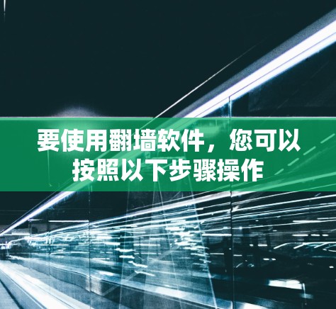要使用翻墙软件，您可以按照以下步骤操作