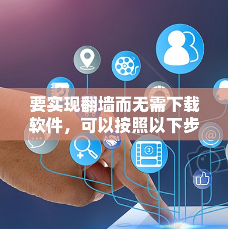 要实现翻墙而无需下载软件，可以按照以下步骤操作
