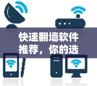 快速翻墙软件推荐，你的选择，就能轻松找到！