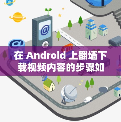 在 Android 上翻墙下载视频内容的步骤如下