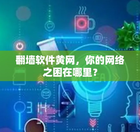 翻墙软件黄网，你的网络之困在哪里？