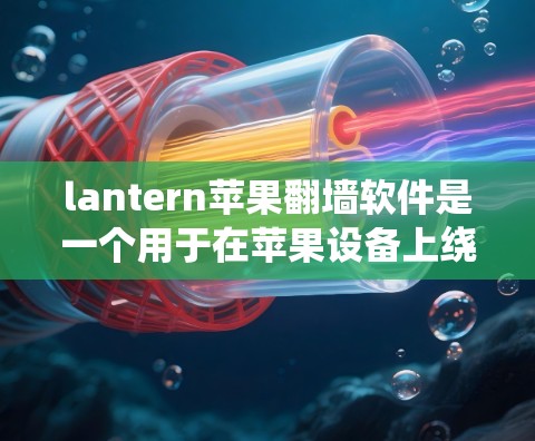 lantern苹果翻墙软件是一个用于在苹果设备上绕过互联网服务器的工具。它通过注册和操作，允许用户访问外部服务器或应用程序。以下是对该软件的详细分析
