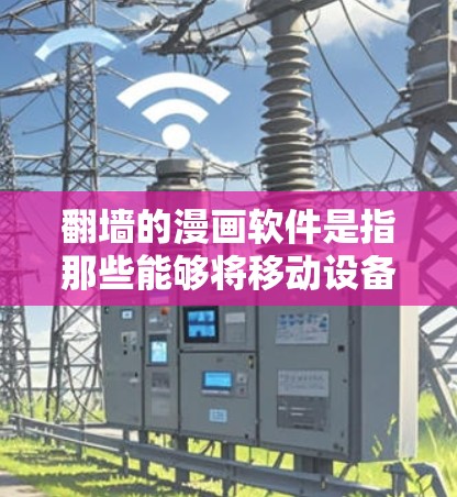 翻墙的漫画软件是指那些能够将移动设备屏幕翻转到另一端并直接观看漫画内容的软件。以下是一些常见的翻墙漫画软件和工具