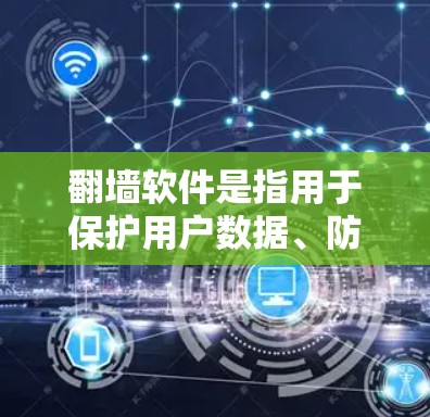 翻墙软件是指用于保护用户数据、防止未经授权访问的软件工具。以下是一些常见的翻墙软件及其特点及适用场景