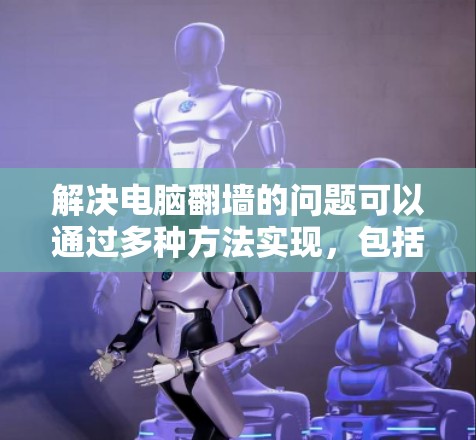 解决电脑翻墙的问题可以通过多种方法实现，包括使用特定的工具如Netmask、Netcat等，或者通过配置和管理软件。以下是详细的步骤指南