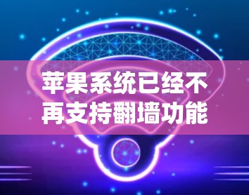 苹果系统已经不再支持翻墙功能，因为211年之后，苹果系统不再内建设备，苹果系统镜像功能（如使用家里设备的系统镜像）作为替代方式更为常见。因此，苹果系统无法直接进行翻墙操作