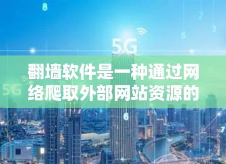 翻墙软件是一种通过网络爬取外部网站资源的工具,旨在允许访问内部服务器。以下是使用翻墙软件的步骤 翻墙软件是一种通过网络爬取外部网站资源的工具,旨在允许访问内部服务器。以下是使用翻墙软件的步骤