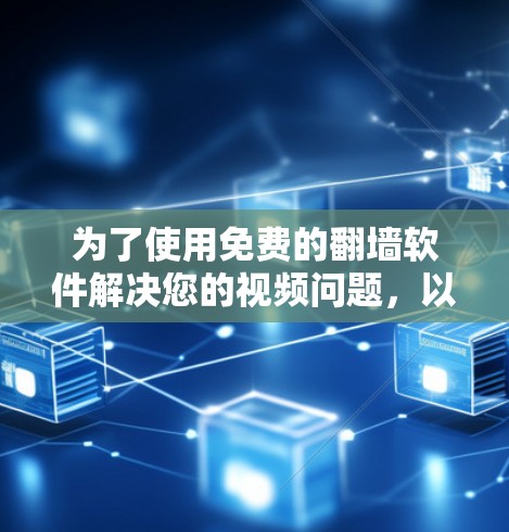 为了使用免费的翻墙软件解决您的视频问题，以下是一些推荐的步骤说明