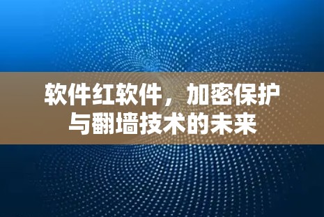 软件红软件，加密保护与翻墙技术的未来