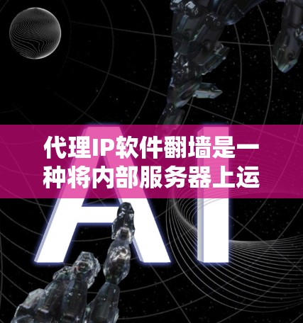 代理IP软件翻墙是一种将内部服务器上运行的软件转移到外部服务器的技术。以下是一步步的解决方案