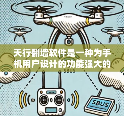 天行翻墙软件是一种为手机用户设计的功能强大的翻墙工具，旨在方便用户在手机屏幕遮挡的墙上翻看手机外的内容。以下是详细的使用指南和分析