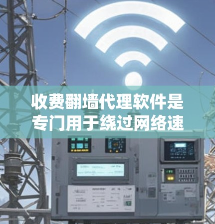 收费翻墙代理软件是专门用于绕过网络速度限制或者保护用户免受网络攻击的软件。以下是一些常见的收费翻墙代理软件