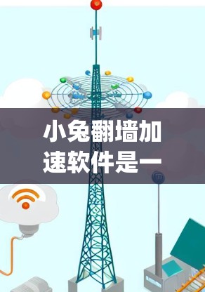 小兔翻墙加速软件是一种通过网络加速技术提高网页加载速度的工具。以下是一些 commonly used 小兔翻墙加速软件推荐，以及它们的特点和使用方法
